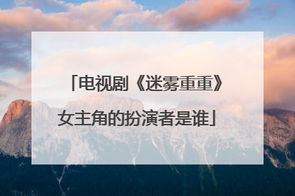 电视剧《迷雾重重》女主角的扮演者是谁