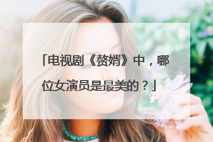 电视剧《赘婿》中,哪位女演员是最美的?