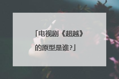 电视剧《超越》的原型是谁?