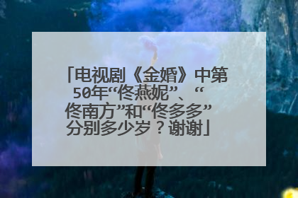电视剧《金婚》中第50年“佟燕妮”、“佟南方”和“佟多多”分别多少岁?谢谢
