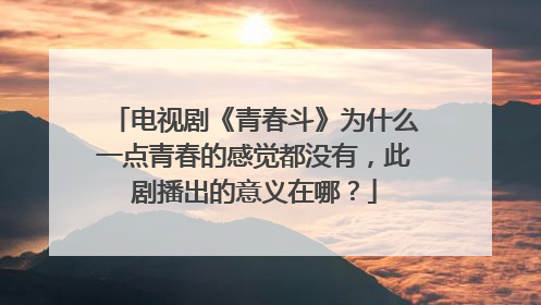 电视剧《青春斗》为什么一点青春的感觉都没有，此剧播出的意义在哪？