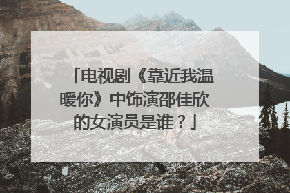 电视剧《靠近我温暖你》中饰演邵佳欣的女演员是谁?