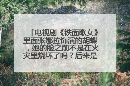 电视剧《铁面歌女》里面张娜拉饰演的胡蝶，她的脸之前不是在火灾里烧坏了吗？后来是怎么好的？