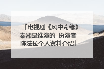 电视剧《风中奇缘》秦湘是谁演的 扮演者陈法拉个人资料介绍