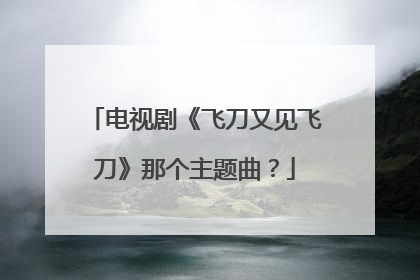 电视剧《飞刀又见飞刀》那个主题曲?