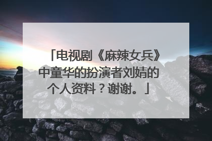 电视剧《麻辣女兵》中童华的扮演者刘婧的个人资料？谢谢。