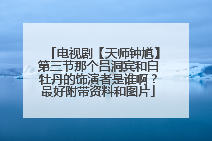 电视剧【天师钟馗】第三节那个吕洞宾和白牡丹的饰演者是谁啊？最好附带资料和图片