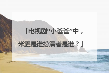 电视剧“小爸爸”中，米露是谁扮演者是谁？