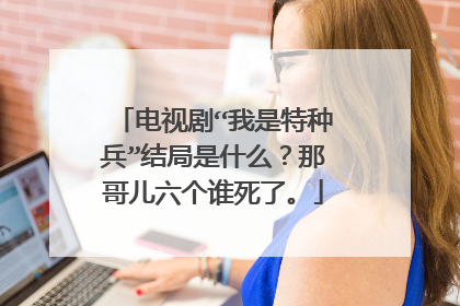 电视剧“我是特种兵”结局是什么？那哥儿六个谁死了。