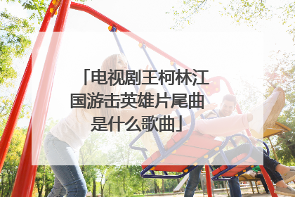 电视剧王柯林江国游击英雄片尾曲是什么歌曲