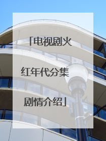 电视剧火红年代分集剧情介绍