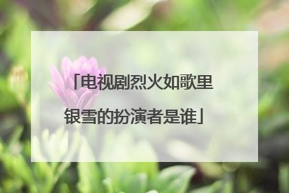 电视剧烈火如歌里银雪的扮演者是谁