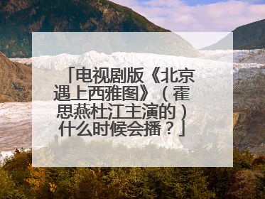电视剧版《北京遇上西雅图》(霍思燕杜江主演的)什么时候会播?