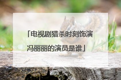 电视剧猎杀时刻饰演冯丽丽的演员是谁