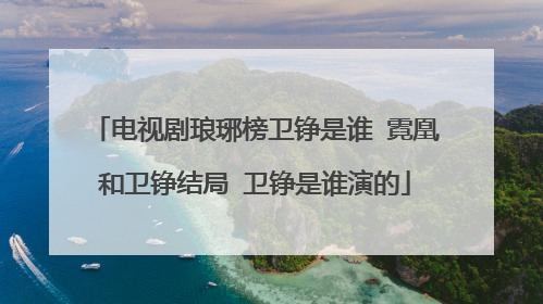 电视剧琅琊榜卫铮是谁 霓凰和卫铮结局 卫铮是谁演的