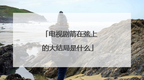 电视剧箭在弦上的大结局是什么