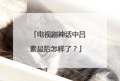 电视剧神话中吕素最后怎样了？