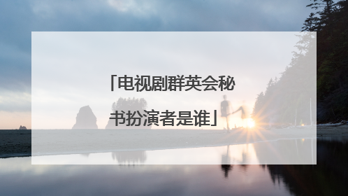 电视剧群英会秘书扮演者是谁