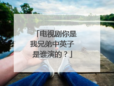 电视剧你是我兄弟中英子是谁演的?