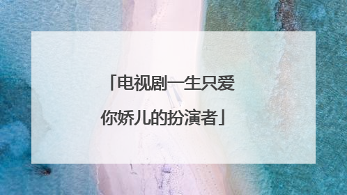 电视剧一生只爱你娇儿的扮演者