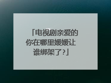 电视剧亲爱的你在哪里媛媛让谁绑架了?