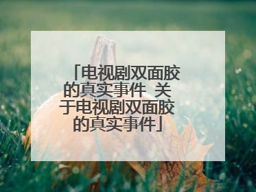 电视剧双面胶的真实事件 关于电视剧双面胶的真实事件