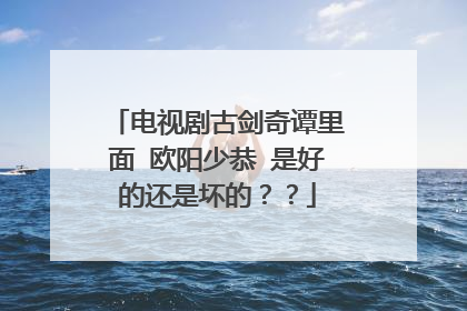 电视剧古剑奇谭里面 欧阳少恭 是好的还是坏的？？