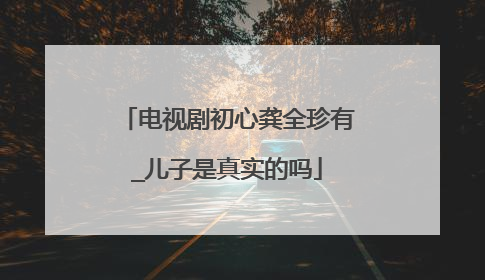 电视剧初心龚全珍有_儿子是真实的吗