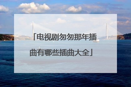 电视剧匆匆那年插曲有哪些插曲大全