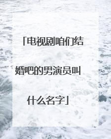 电视剧咱们结婚吧的男演员叫什么名字