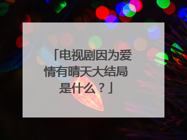 电视剧因为爱情有晴天大结局是什么?