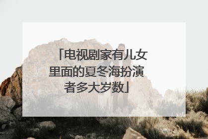电视剧家有儿女里面的夏冬海扮演者多大岁数