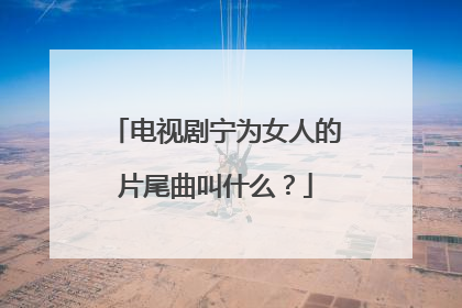 电视剧宁为女人的片尾曲叫什么？