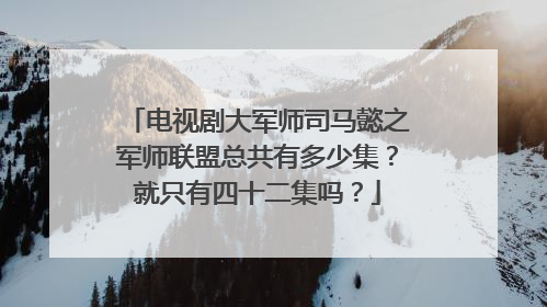 电视剧大军师司马懿之军师联盟总共有多少集？就只有四十二集吗？