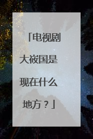 电视剧大峳国是现在什么地方？
