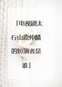 电视剧太行山鹿仲麟的扮演者是谁