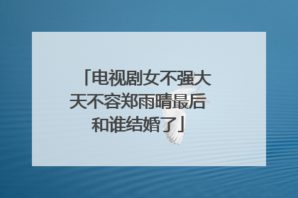 电视剧女不强大天不容郑雨晴最后和谁结婚了