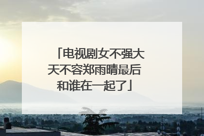 电视剧女不强大天不容郑雨晴最后和谁在一起了