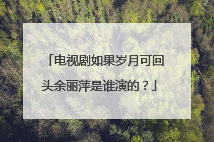 电视剧如果岁月可回头余丽萍是谁演的？