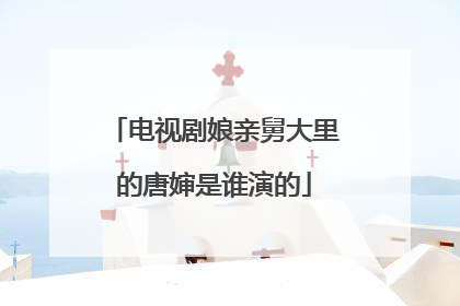 电视剧娘亲舅大里的唐婶是谁演的