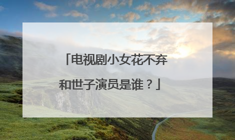 电视剧小女花不弃和世子演员是谁？