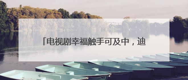 电视剧幸福触手可及中,迪丽热巴饰演的角色是什么?