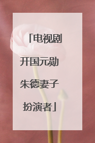 电视剧开国元勋朱德妻子扮演者