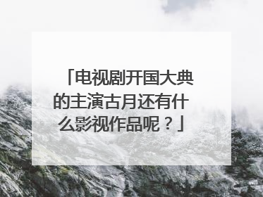 电视剧开国大典的主演古月还有什么影视作品呢？