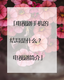 电视剧手机的结局是什么？ 电视剧简介