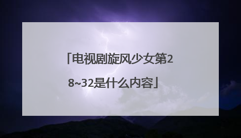 电视剧旋风少女第28~32是什么内容