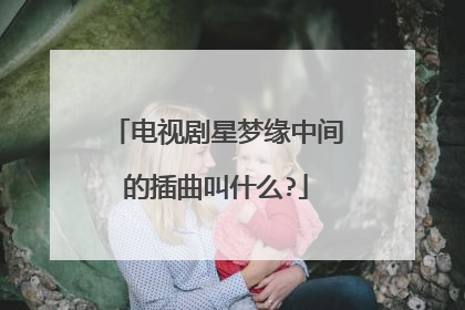 电视剧星梦缘中间的插曲叫什么?