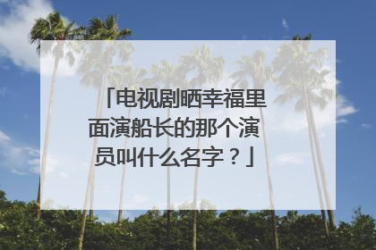 电视剧晒幸福里面演船长的那个演员叫什么名字？
