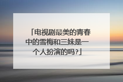 电视剧最美的青春中的雪梅和三妹是一个人扮演的吗?