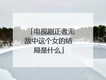 电视剧正者无敌中这个女的结局是什么